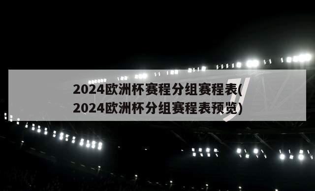 2024欧洲杯赛程分组赛程表(2024欧洲杯分组赛程表预览)