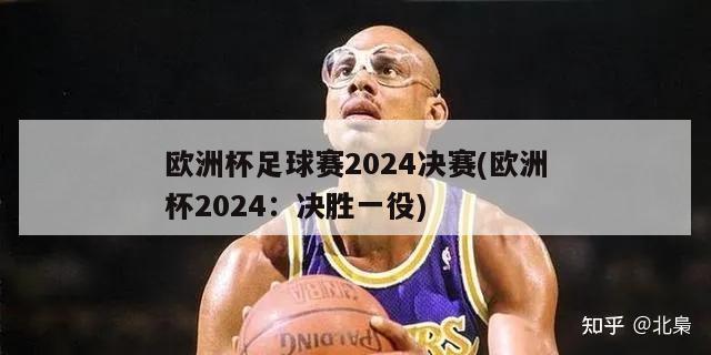 欧洲杯足球赛2024决赛(欧洲杯2024：决胜一役)