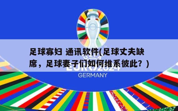 足球寡妇 通讯软件(足球丈夫缺席，足球妻子们如何维系彼此？)