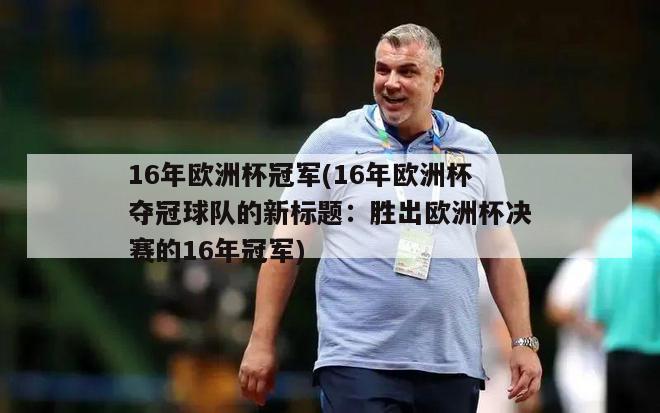 16年欧洲杯冠军(16年欧洲杯夺冠球队的新标题：胜出欧洲杯决赛的16年冠军)