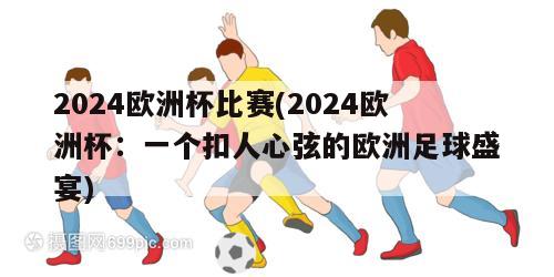 2024欧洲杯比赛(2024欧洲杯：一个扣人心弦的欧洲足球盛宴)