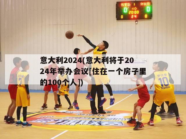 意大利2024(意大利将于2024年举办会议[住在一个房子里的100个人])