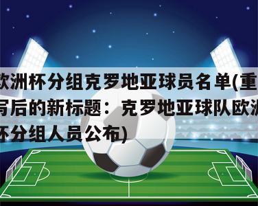 欧洲杯分组克罗地亚球员名单(重写后的新标题：克罗地亚球队欧洲杯分组人员公布)