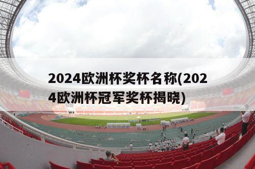 2024欧洲杯奖杯名称(2024欧洲杯冠军奖杯揭晓)