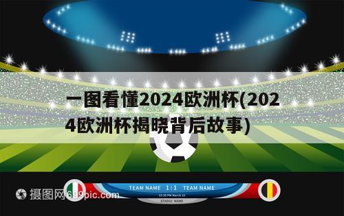 一图看懂2024欧洲杯(2024欧洲杯揭晓背后故事)