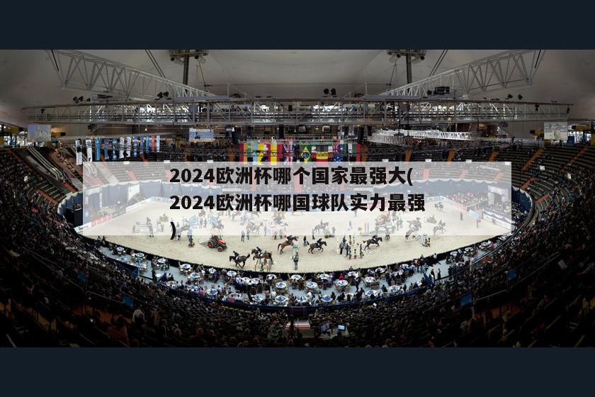 2024欧洲杯哪个国家最强大(2024欧洲杯哪国球队实力最强)