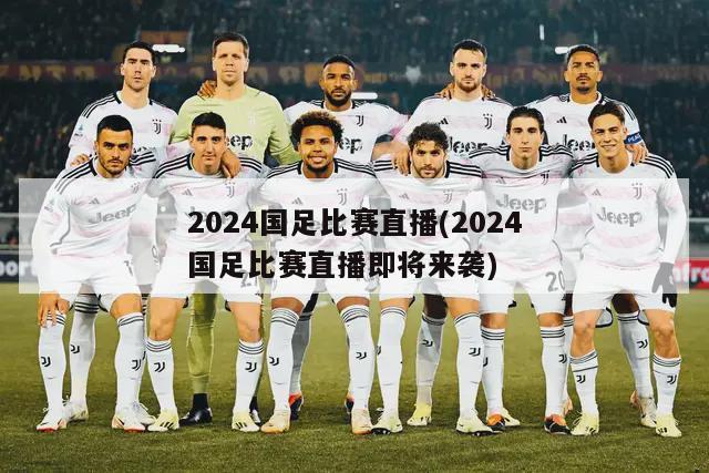 2024国足比赛直播(2024国足比赛直播即将来袭)