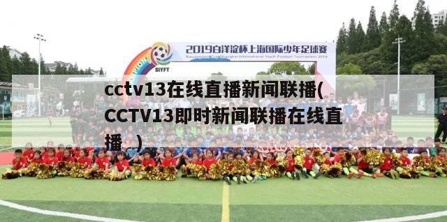 cctv13在线直播新闻联播(CCTV13即时新闻联播在线直播  )